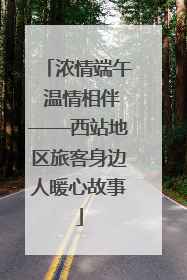 浓情端午 温情相伴——西站地区旅客身边人暖心故事