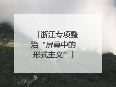 浙江专项整治“屏幕中的形式主义”