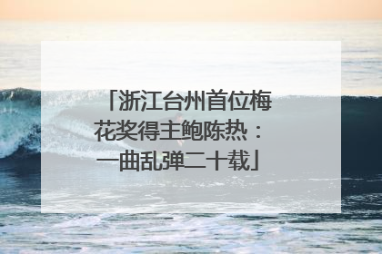 浙江台州首位梅花奖得主鲍陈热：一曲乱弹二十载