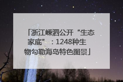 浙江嵊泗公开“生态家底”：1248种生物勾勒海岛特色图景