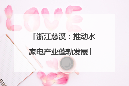 浙江慈溪：推动水家电产业蓬勃发展