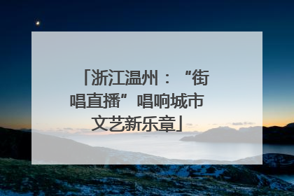 浙江温州：“街唱直播”唱响城市文艺新乐章