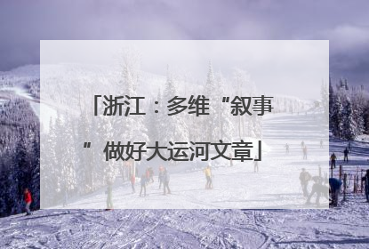 浙江：多维“叙事”做好大运河文章