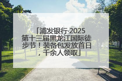 浦发银行·2025第十三届黑龙江国际徒步节！装备包发放首日，千余人领取