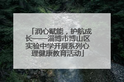 润心赋能，护航成长——淄博市博山区实验中学开展系列心理健康教育活动