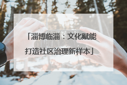 淄博临淄：文化赋能 打造社区治理新样本