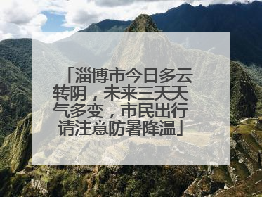 淄博市今日多云转阴，未来三天天气多变，市民出行请注意防暑降温