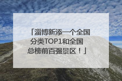 淄博新添一个全国分类TOP1和全国总榜前百强景区！