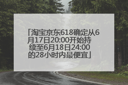 淘宝京东618确定从6月17日20:00开始持续至6月18日24:00的28小时内最便宜