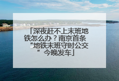 深夜赶不上末班地铁怎么办？南京首条“地铁末班守时公交”今晚发车