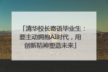 清华校长寄语毕业生：要主动拥抱AI时代，用创新精神塑造未来