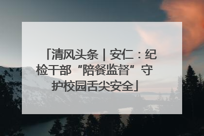 清风头条｜安仁：纪检干部“陪餐监督”守护校园舌尖安全