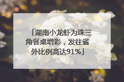 湖南小龙虾为珠三角餐桌增彩，发往省外比例高达91%