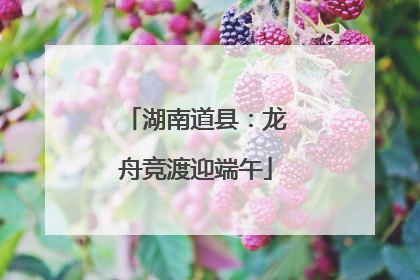 湖南道县：龙舟竞渡迎端午