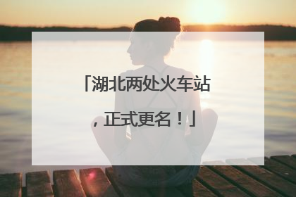 湖北两处火车站，正式更名！
