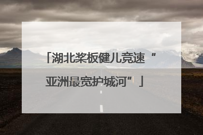 湖北桨板健儿竞速“亚洲最宽护城河”