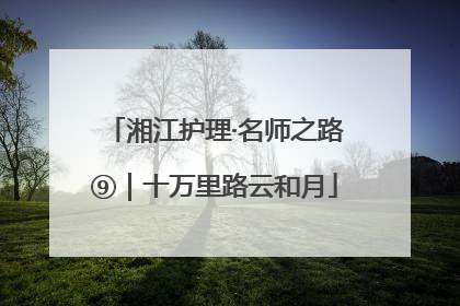 湘江护理·名师之路⑨｜十万里路云和月