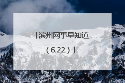 滨州网事早知道（6.22）