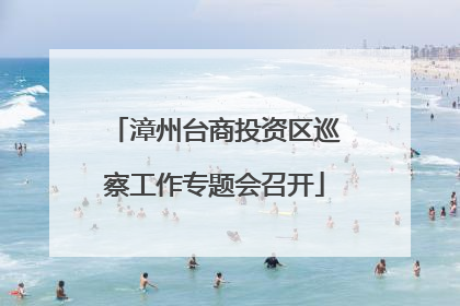 漳州台商投资区巡察工作专题会召开