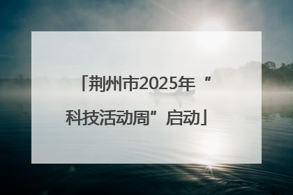 荆州市2025年“科技活动周”启动