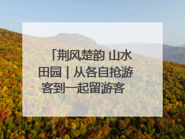 荆风楚韵 山水田园｜从各自抢游客到一起留游客 钟祥七村抱团解了“乡愁”添了“乡酬”