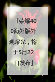 荣耀400海外版外观曝光，将于5月22日发布