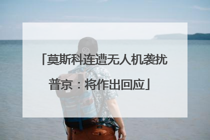 莫斯科连遭无人机袭扰 普京：将作出回应