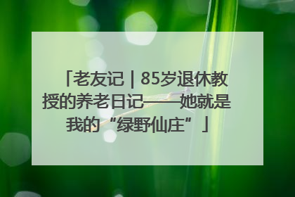 老友记｜85岁退休教授的养老日记——她就是我的“绿野仙庄”
