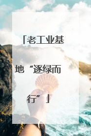 老工业基地“逐绿而行”