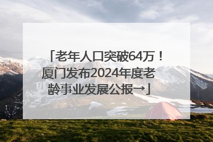 老年人口突破64万！厦门发布2024年度老龄事业发展公报→