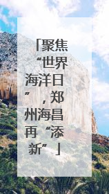 聚焦“世界海洋日”，郑州海昌再“添新”