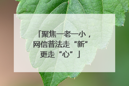 聚焦一老一小，网信普法走“新”更走“心”