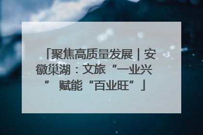 聚焦高质量发展｜安徽巢湖：文旅“一业兴” 赋能“百业旺”