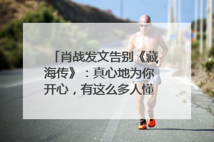 肖战发文告别《藏海传》：真心地为你开心，有这么多人懂你，导演回应“是否有第二季”