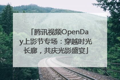 腾讯视频OpenDay上影节专场：穿越时光长廊，共庆光影盛宴