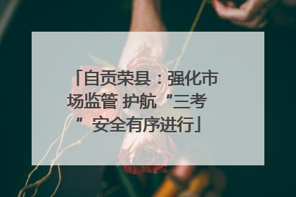 自贡荣县：强化市场监管 护航“三考”安全有序进行