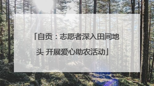 自贡：志愿者深入田间地头 开展爱心助农活动