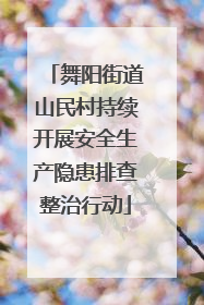 舞阳街道山民村持续开展安全生产隐患排查整治行动