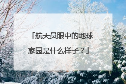 航天员眼中的地球家园是什么样子？