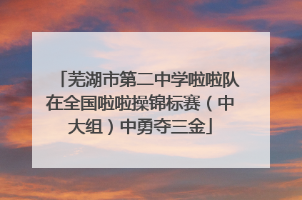 芜湖市第二中学啦啦队在全国啦啦操锦标赛（中大组）中勇夺三金