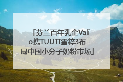 芬兰百年乳企Valio携TUUTI雪粹3布局中国小分子奶粉市场
