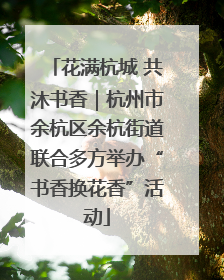 花满杭城 共沐书香｜杭州市余杭区余杭街道联合多方举办“书香换花香”活动