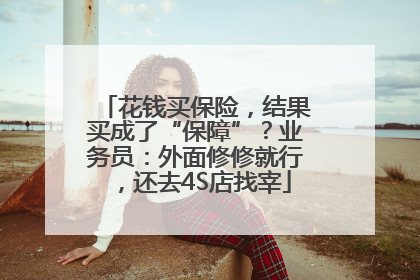 花钱买保险，结果买成了“保障”？业务员：外面修修就行，还去4S店找宰