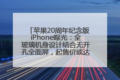 苹果20周年纪念版iPhone曝光：全玻璃机身设计结合无开孔全面屏，起售价或达1.45万人民币