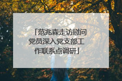 范兆森走访慰问党员深入党支部工作联系点调研