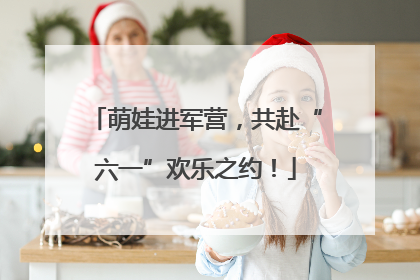 萌娃进军营，共赴“六一”欢乐之约！