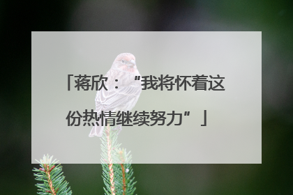 蒋欣：“我将怀着这份热情继续努力”