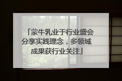 蒙牛乳业于行业盛会分享实践理念，多领域成果获行业关注