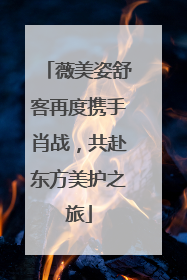 薇美姿舒客再度携手肖战，共赴东方美护之旅