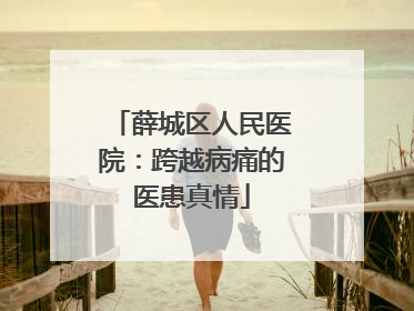 薛城区人民医院：跨越病痛的医患真情